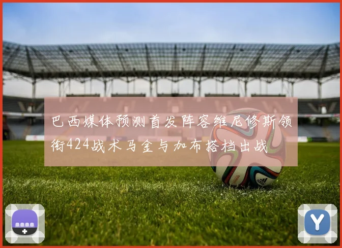 巴西媒体预测首发阵容维尼修斯领衔424战术马金与加布搭档出战