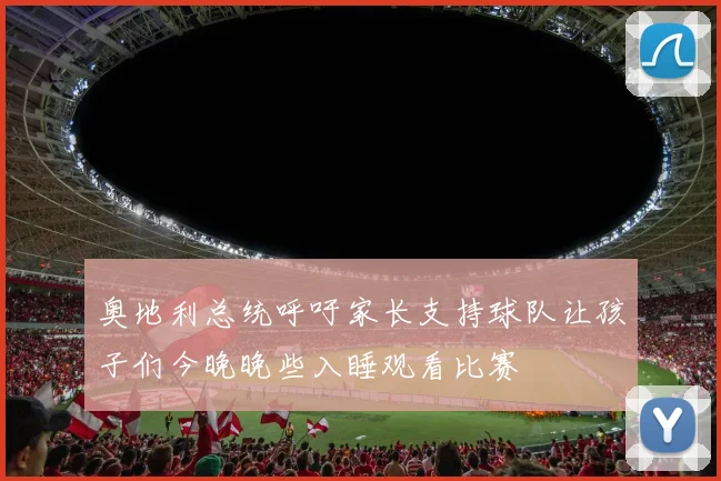 奥地利总统呼吁家长支持球队让孩子们今晚晚些入睡观看比赛