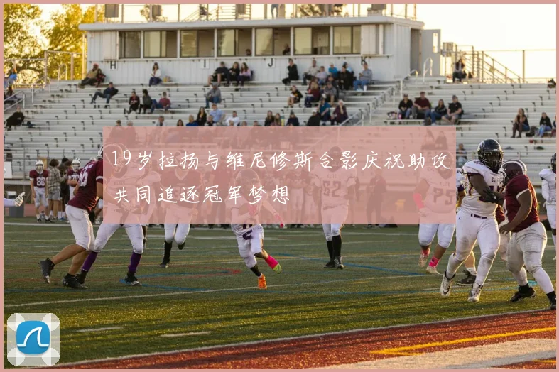 19岁拉扬与维尼修斯合影庆祝助攻共同追逐冠军梦想