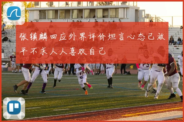 张镇麟回应外界评价坦言心态已放平不求人人喜欢自己
