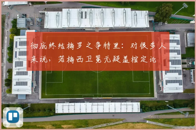 彻底终结梅罗之争特里：对很多人来说，若梅西卫冕无疑盖棺定论