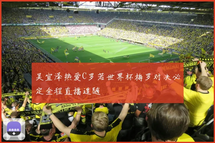 吴宜泽热爱C罗若世界杯梅罗对决必定全程直播追随
