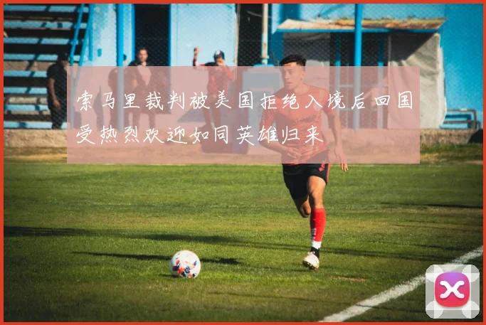 索马里裁判被美国拒绝入境后回国受热烈欢迎如同英雄归来