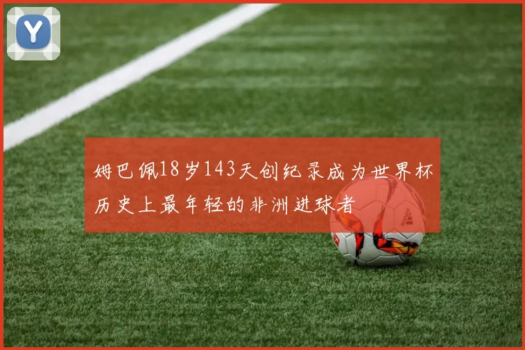 姆巴佩18岁143天创纪录成为世界杯历史上最年轻的非洲进球者
